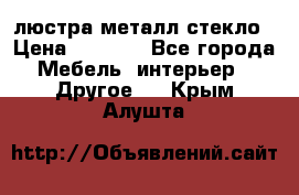 люстра металл стекло › Цена ­ 1 000 - Все города Мебель, интерьер » Другое   . Крым,Алушта